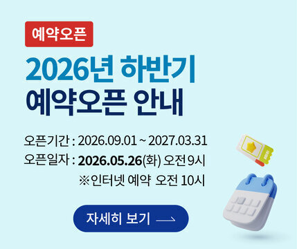 예약오픈 2026년 하반기 예약오픈 안내  오픈기간 : 2026.09.01 ~ 2027.03.31 오픈일자 : 2026.05.26(화) 오전 9시 ※ 인터넷 예약 오전 10시  자세히 보기
